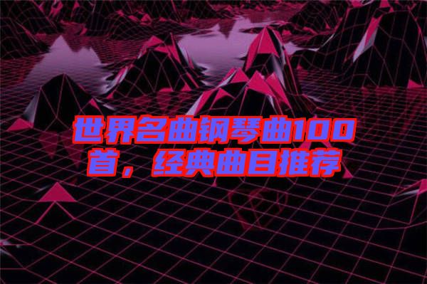 世界名曲鋼琴曲100首，經(jīng)典曲目推薦