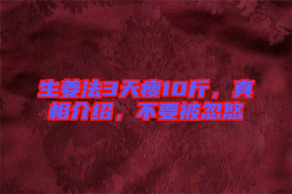 生姜法3天瘦10斤，真相介紹，不要被忽悠