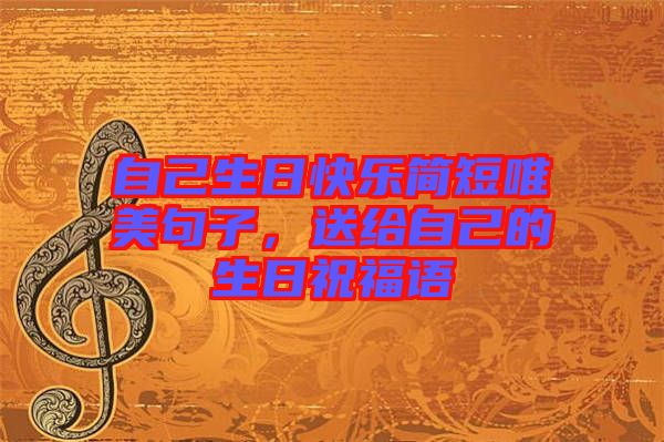 自己生日快樂簡短唯美句子，送給自己的生日祝福語