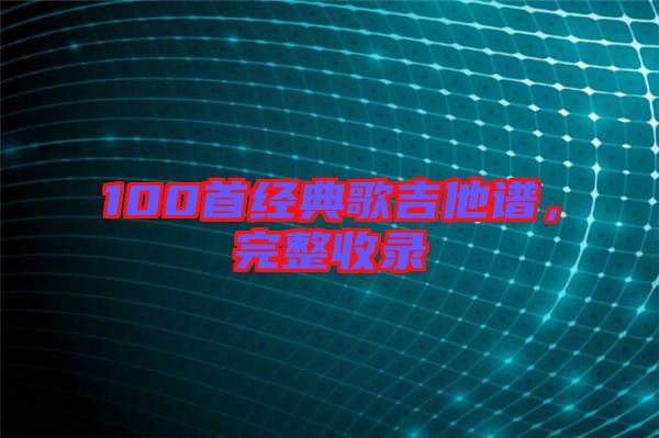 100首經(jīng)典歌吉他譜，完整收錄