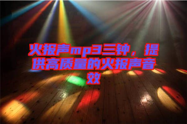 火報(bào)聲mp3三鐘，提供高質(zhì)量的火報(bào)聲音效