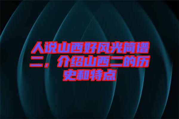 人說山西好風光簡譜二，介紹山西二的歷史和特點