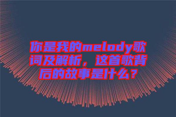 你是我的melody歌詞及解析，這首歌背后的故事是什么？