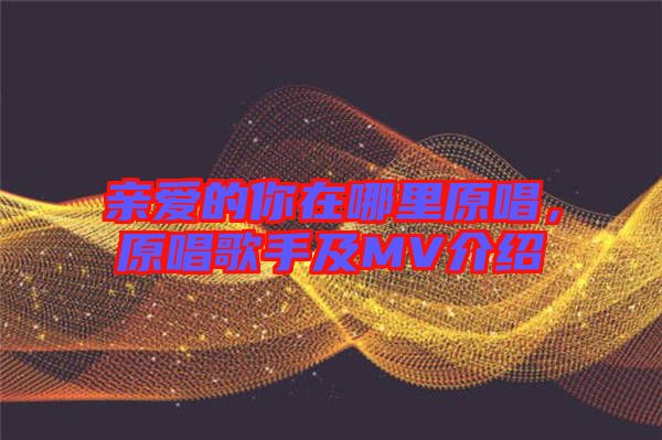 親愛的你在哪里原唱，原唱歌手及MV介紹