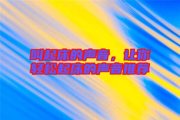 叫起床的聲音，讓你輕松起床的聲音推薦