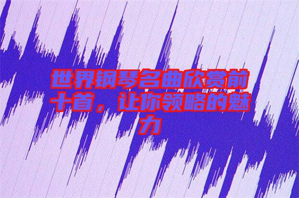 世界鋼琴名曲欣賞前十首，讓你領(lǐng)略的魅力