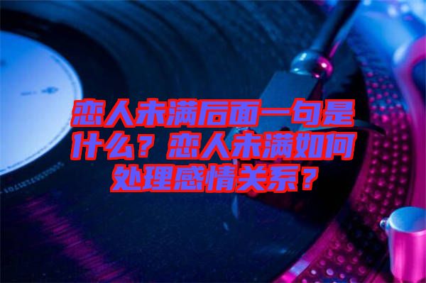 戀人未滿后面一句是什么？戀人未滿如何處理感情關(guān)系？