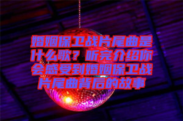 婚姻保衛(wèi)戰(zhàn)片尾曲是什么歌？聽完介紹你會感受到婚姻保衛(wèi)戰(zhàn)片尾曲背后的故事