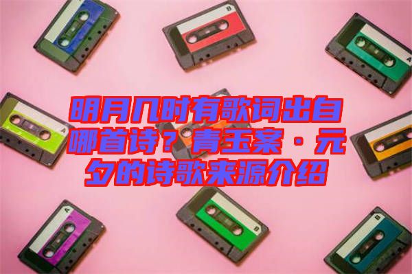 明月幾時(shí)有歌詞出自哪首詩(shī)？青玉案·元夕的詩(shī)歌來(lái)源介紹
