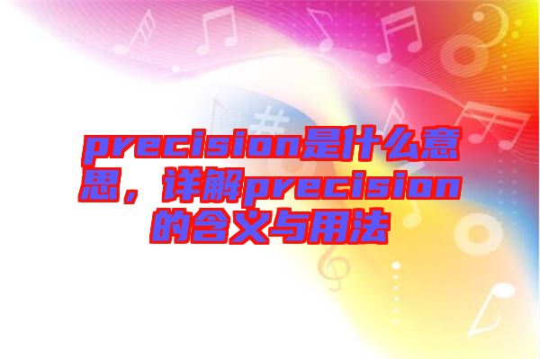 precision是什么意思，詳解precision的含義與用法