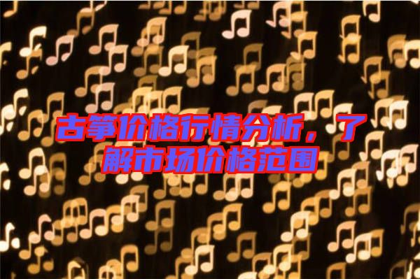 古箏價(jià)格行情分析，了解市場(chǎng)價(jià)格范圍