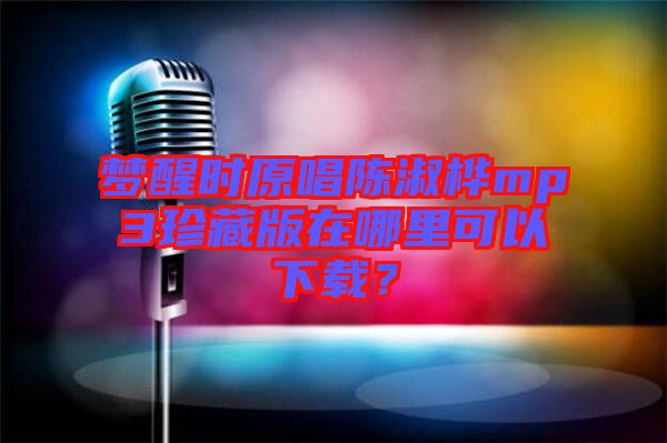 夢醒時原唱陳淑樺mp3珍藏版在哪里可以下載？