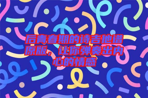 后青春期的詩吉他譜原版，讓你彈奏出內(nèi)心的情感