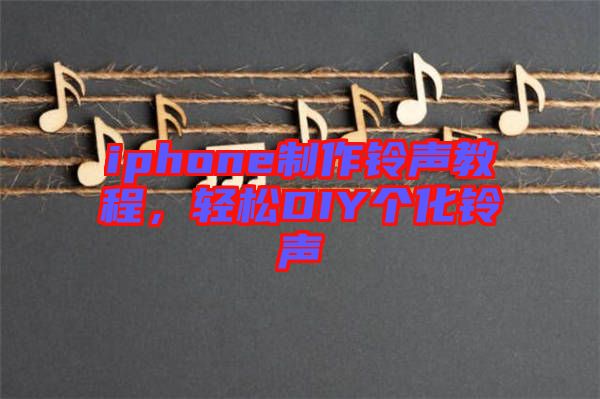 iphone制作鈴聲教程，輕松DIY個(gè)化鈴聲