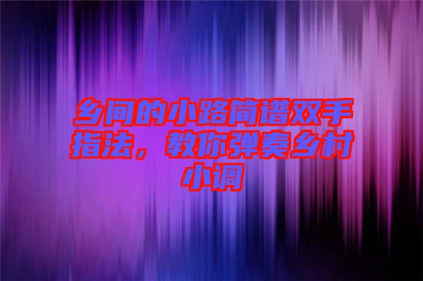 鄉(xiāng)間的小路簡(jiǎn)譜雙手指法，教你彈奏鄉(xiāng)村小調(diào)
