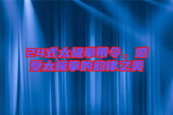 24式太極拳帶令，感受太極拳的韻律之美
