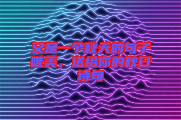 又是一個(gè)秋天的句子唯美，送給你的秋日詩句