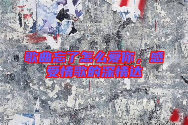 歌曲忘了怎么愛你，感受情歌的深情達(dá)