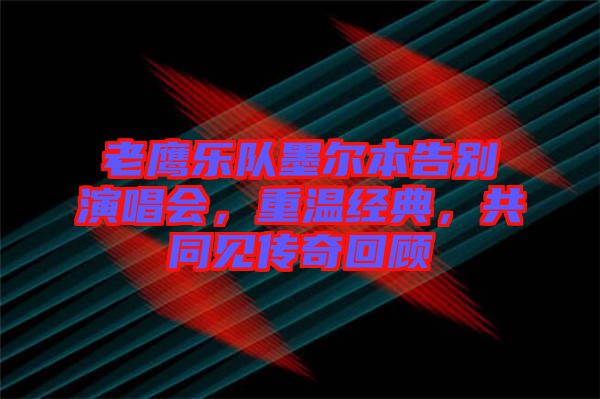 老鷹樂隊墨爾本告別演唱會，重溫經典，共同見傳奇回顧