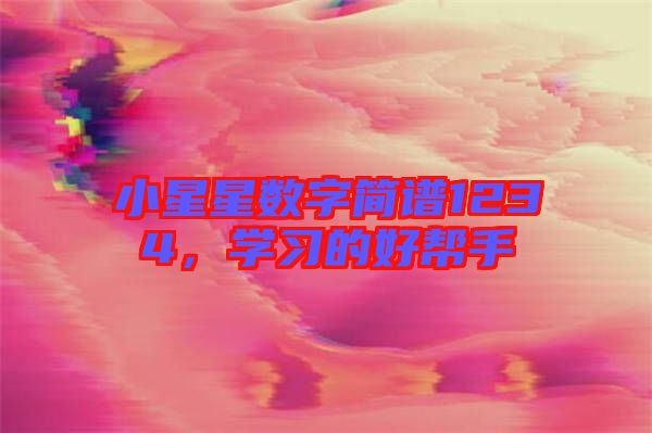 小星星數(shù)字簡(jiǎn)譜1234，學(xué)習(xí)的好幫手
