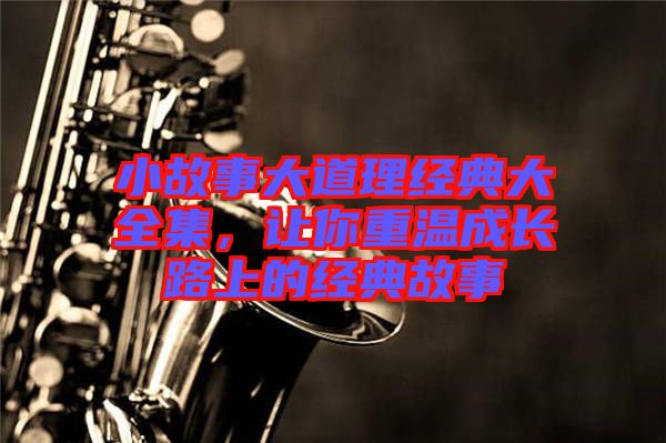 小故事大道理經(jīng)典大全集，讓你重溫成長路上的經(jīng)典故事