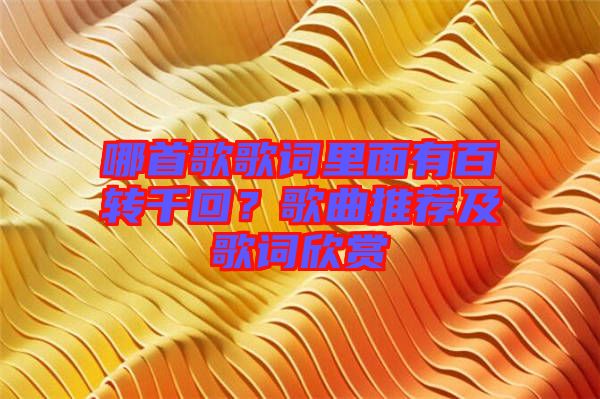 哪首歌歌詞里面有百轉(zhuǎn)千回？歌曲推薦及歌詞欣賞