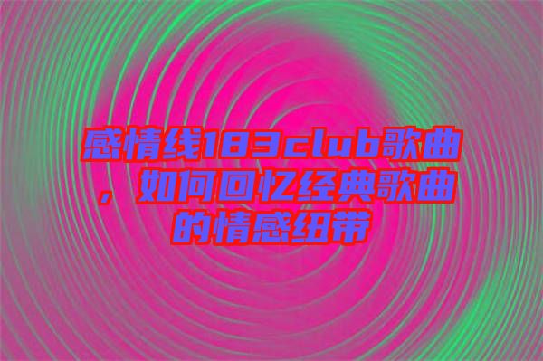 感情線183club歌曲，如何回憶經(jīng)典歌曲的情感紐帶