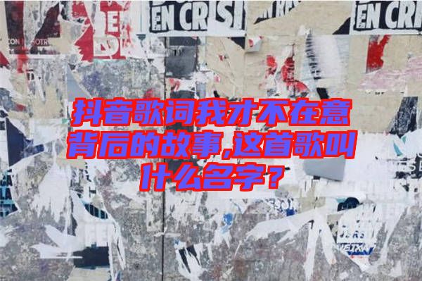 抖音歌詞我才不在意背后的故事,這首歌叫什么名字？