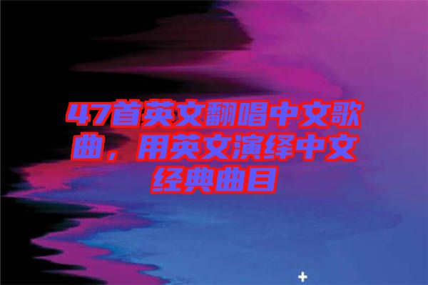 47首英文翻唱中文歌曲，用英文演繹中文經(jīng)典曲目