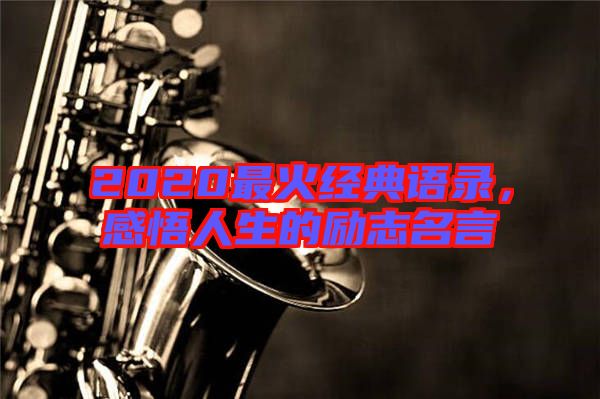 2020最火經(jīng)典語錄，感悟人生的勵志名言