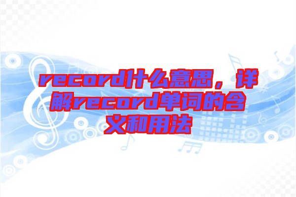 record什么意思，詳解record單詞的含義和用法