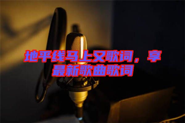 地平線馬上又歌詞，享最新歌曲歌詞