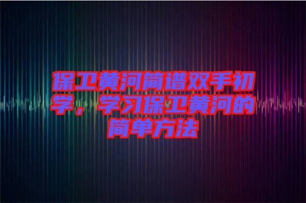 保衛(wèi)黃河簡譜雙手初學，學習保衛(wèi)黃河的簡單方法
