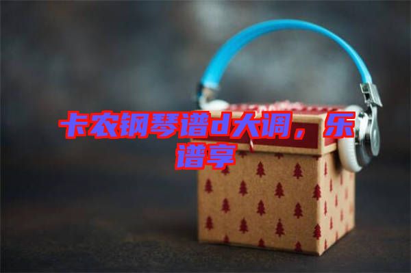 卡農(nóng)鋼琴譜d大調(diào)，樂(lè)譜享