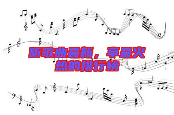 聽(tīng)歌曲最新，享最火熱的排行榜