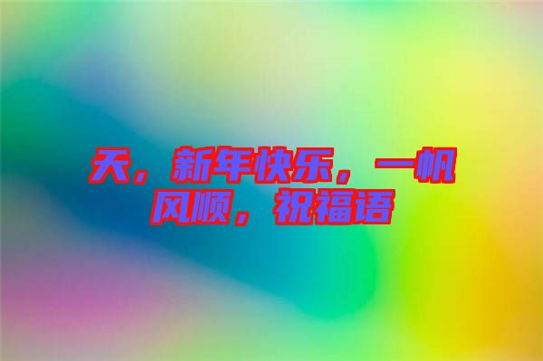 天，新年快樂，一帆風順，祝福語