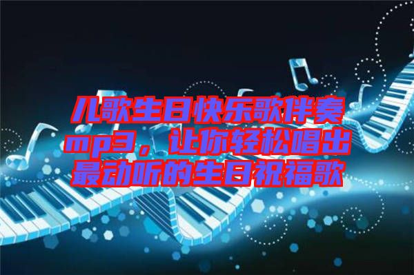 兒歌生日快樂歌伴奏mp3，讓你輕松唱出最動聽的生日祝福歌
