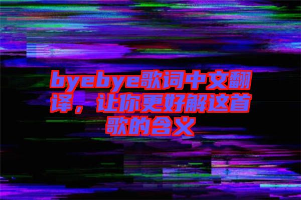 byebye歌詞中文翻譯，讓你更好解這首歌的含義