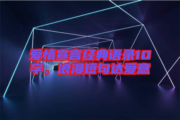 愛情宣言經(jīng)典語錄10字，浪漫短句達(dá)愛意