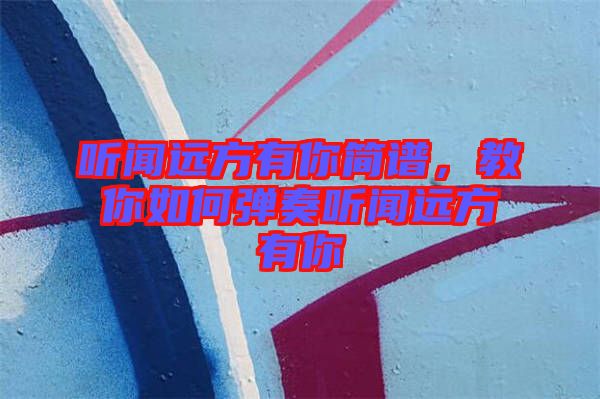 聽(tīng)聞遠(yuǎn)方有你簡(jiǎn)譜，教你如何彈奏聽(tīng)聞遠(yuǎn)方有你