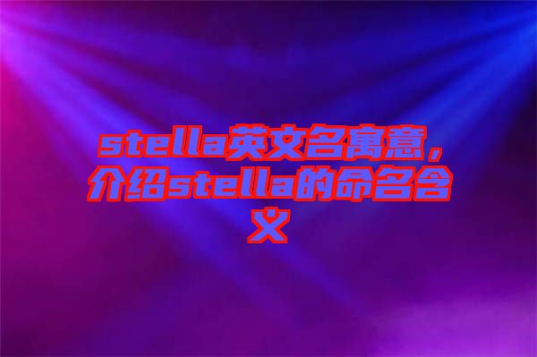stella英文名寓意，介紹stella的命名含義