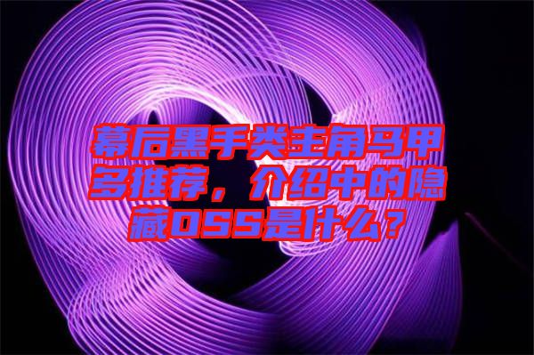 幕后黑手類主角馬甲多推薦，介紹中的隱藏OSS是什么？