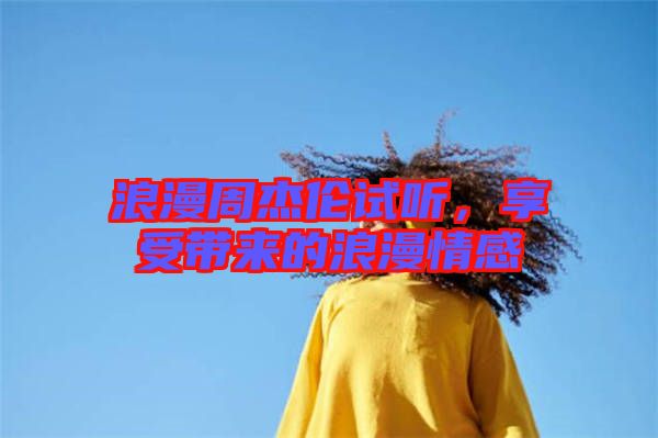 浪漫周杰倫試聽，享受帶來的浪漫情感
