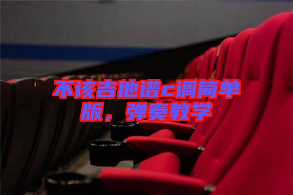 不該吉他譜c調(diào)簡(jiǎn)單版，彈奏教學(xué)