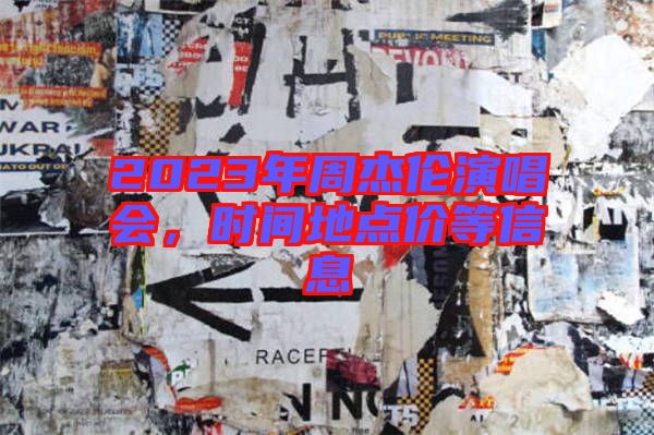2023年周杰倫演唱會，時間地點價等信息