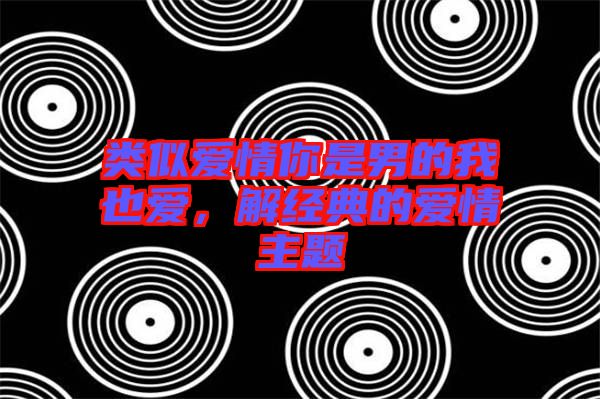 類似愛(ài)情你是男的我也愛(ài)，解經(jīng)典的愛(ài)情主題