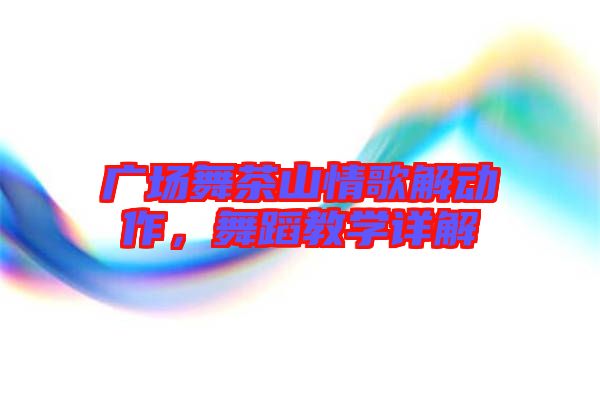 廣場舞茶山情歌解動作，舞蹈教學詳解