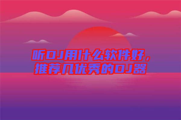 聽DJ用什么軟件好，推薦幾優(yōu)秀的DJ器