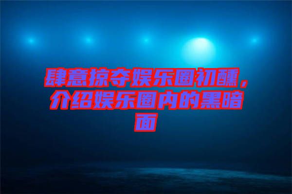 肆意掠奪娛樂圈初醺，介紹娛樂圈內(nèi)的黑暗面