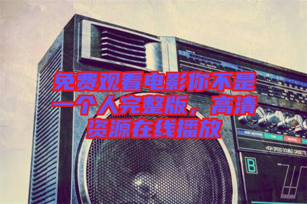 免費(fèi)觀看電影你不是一個人完整版，高清資源在線播放